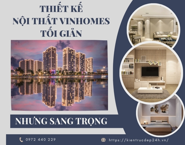 Thiết kế nội thất Vinhomes tối giản nhưng sang trọng
