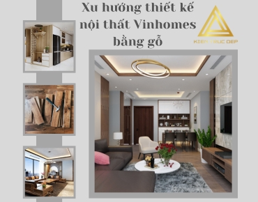 Xu hướng thiết kế nội thất Vinhomes bằng gỗ sang trọng ấm cúng